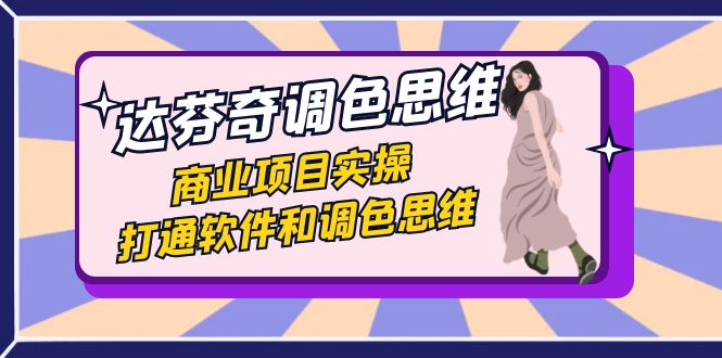 达芬奇-调色思维，商业项目实操，打通软件和调色思维（37节课）-54创业网