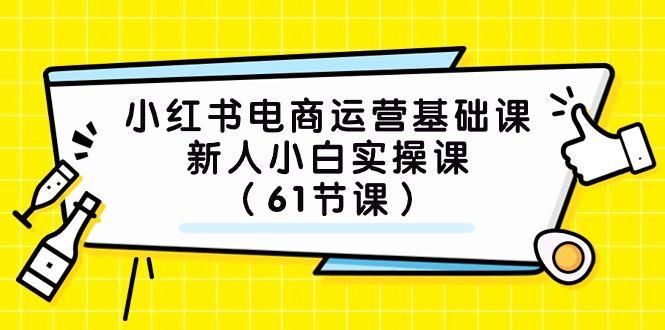 小红书电商运营课：61节新手实操课，零基础入门电商运营赚钱-54创业网