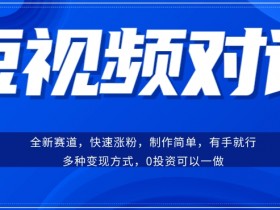 短视频聊天对话：涨粉快易操作，变现方式多，新手也能轻松上手-54创业网
