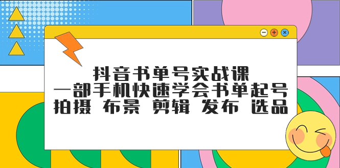 抖音书单号运营课：手机拍书单起号到剪辑发布全流程，新手必学选品技巧-54创业网