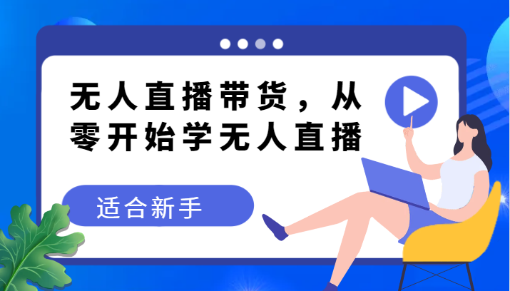 新手必看：无人直播带货变现教程，零基础快速上手赚钱-54创业网