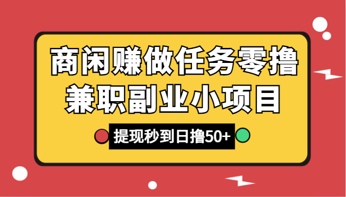 商闲赚：零撸兼职副业小项目，提现秒到，日赚50+轻松做任务-54创业网