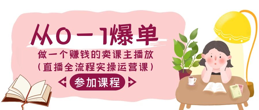 0-1爆单实操：卖课主播赚钱全流程（直播运营课）-54创业网