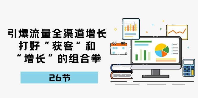 27节课教你获客增长：引爆流量+全渠道增长的组合拳实战-54创业网