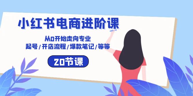 小红书电商运营课：0基础开店到爆款打造20讲（起号/流程/笔记技巧）-54创业网