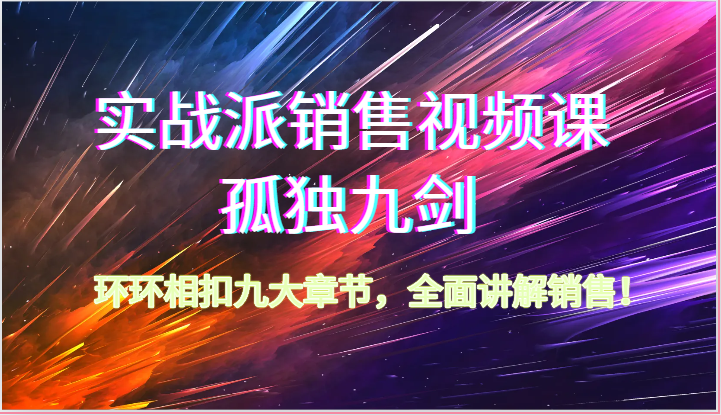 实战派销售视频课：孤独九剑9大销售技巧，62节课手把手教你成交秘籍-54创业网