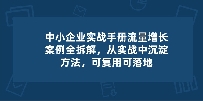中小企业流量增长实战：可复用的增长案例拆解与落地方法-54创业网