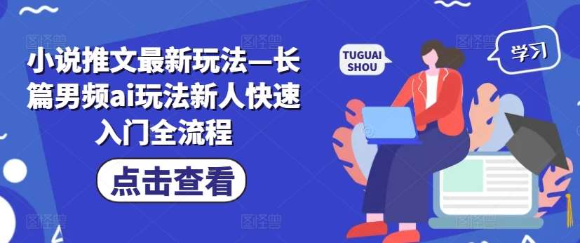 男频AI小说推文赚钱攻略：新人必看的长篇创作入门教程-54创业网