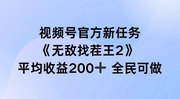 视频号无敌找茬王2任务：单场赚200+攻略！全民可参与的官方新活动-54创业网