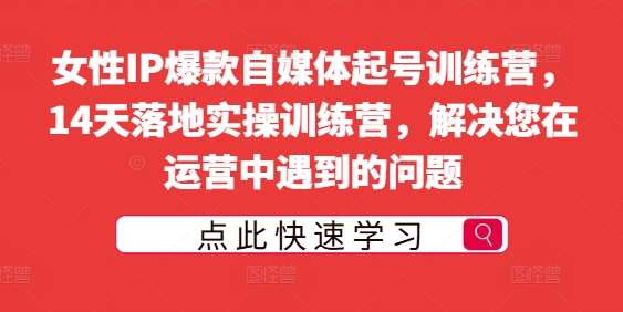 14天女性IP起号训练营：爆款自媒体实操课，解决运营难题-54创业网