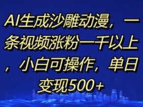 AI生成沙雕动漫赚钱：小白1天涨粉1000+，单日变现500+实操教程-54创业网