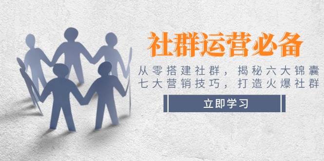 从零搭建火爆社群：6大锦囊+7大营销技巧，社群运营必备秘籍-54创业网