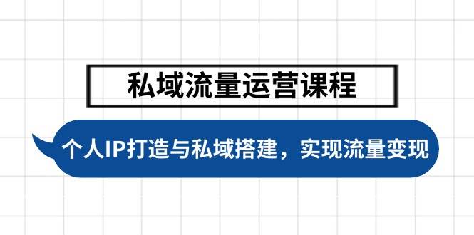 私域流量运营课程：个人IP打造与私域搭建技巧，轻松实现流量变现-54创业网