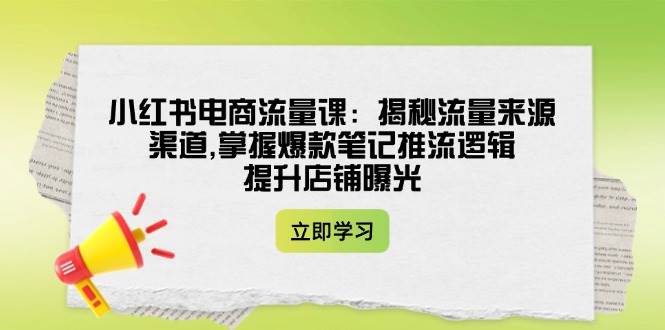 小红书电商流量课：揭秘爆款笔记推流逻辑，快速提升店铺曝光与转化-54创业网