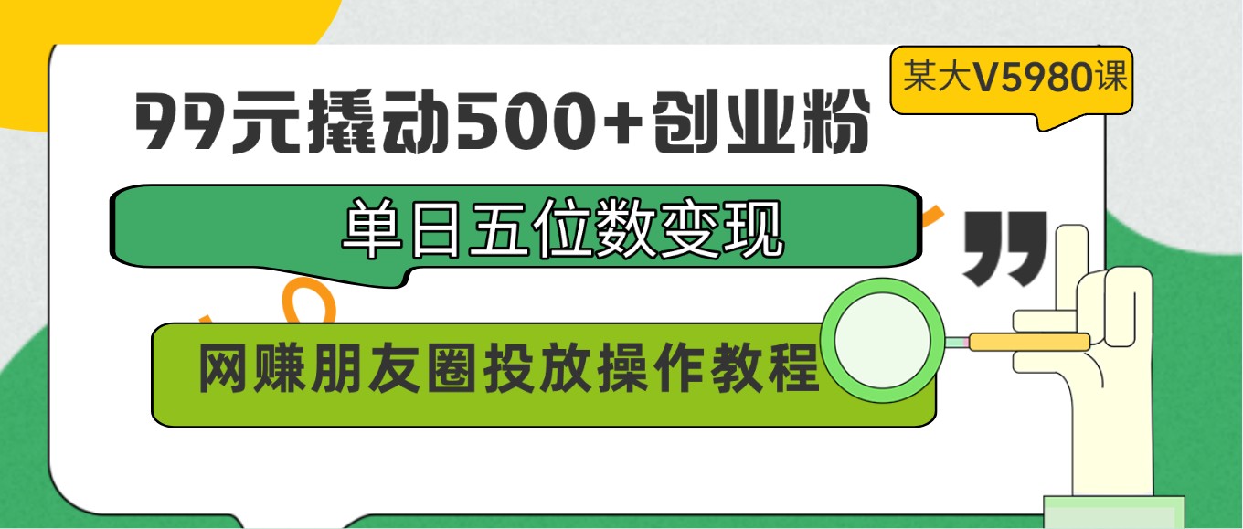99元创业粉变现秘籍：单日赚五位数，5980元网赚朋友圈投放教程免费送！-54创业网